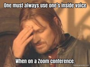 One must always use one’s inside voice when on a Zoom conference